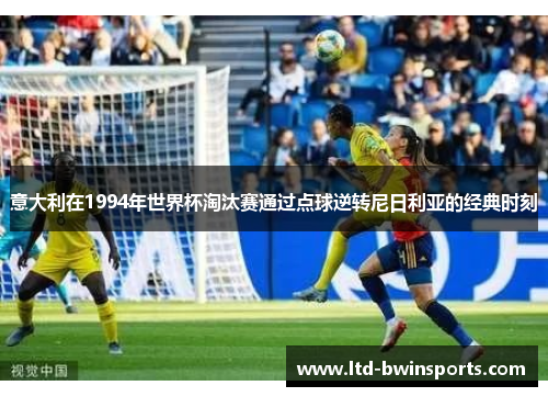 意大利在1994年世界杯淘汰赛通过点球逆转尼日利亚的经典时刻