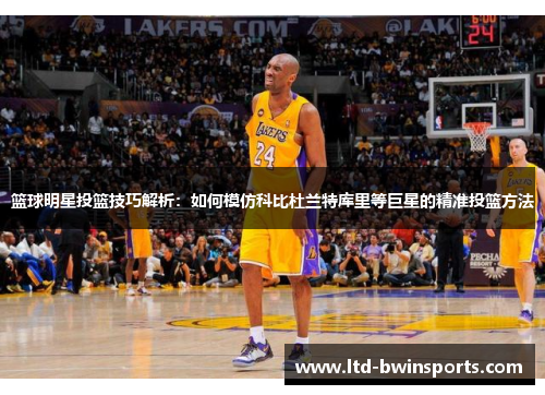篮球明星投篮技巧解析：如何模仿科比杜兰特库里等巨星的精准投篮方法