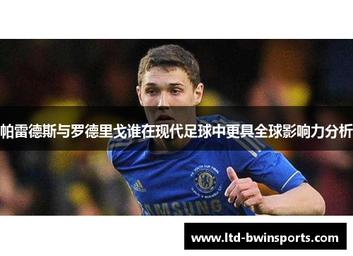 帕雷德斯与罗德里戈谁在现代足球中更具全球影响力分析