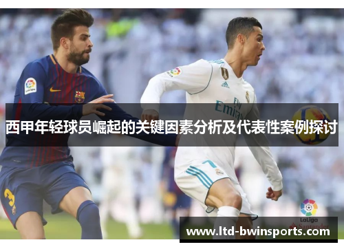 西甲年轻球员崛起的关键因素分析及代表性案例探讨