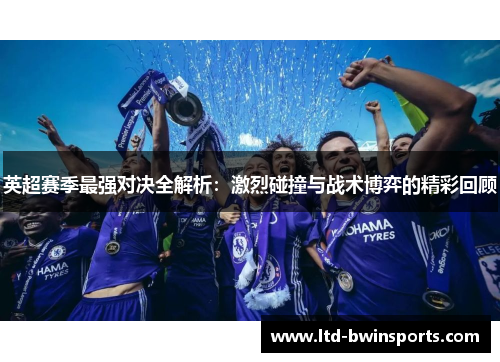 英超赛季最强对决全解析：激烈碰撞与战术博弈的精彩回顾