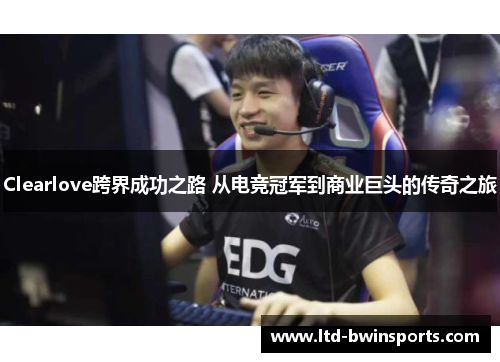 Clearlove跨界成功之路 从电竞冠军到商业巨头的传奇之旅