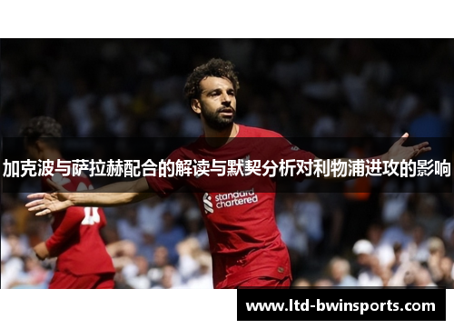 加克波与萨拉赫配合的解读与默契分析对利物浦进攻的影响