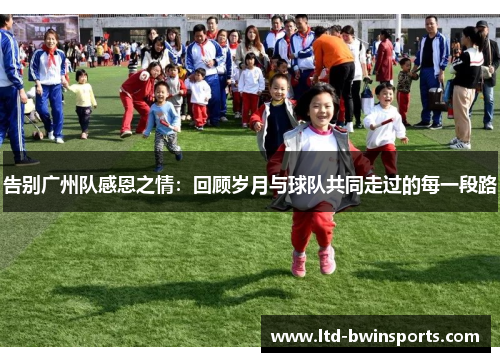 告别广州队感恩之情：回顾岁月与球队共同走过的每一段路