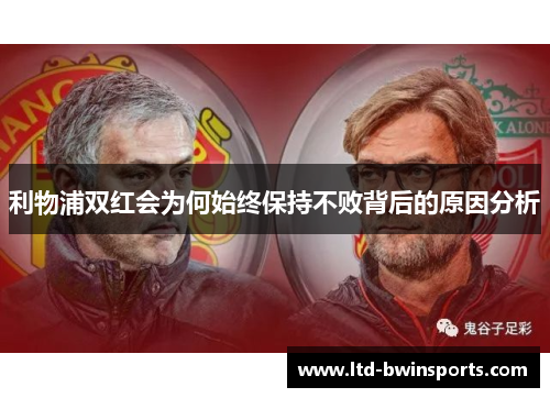 利物浦双红会为何始终保持不败背后的原因分析