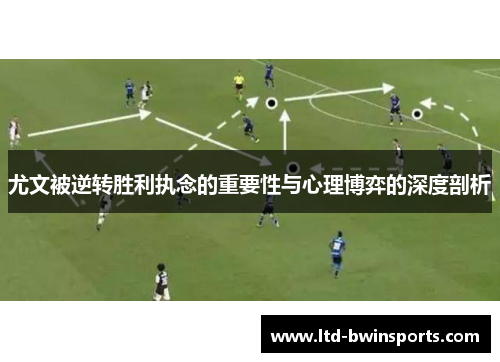 尤文被逆转胜利执念的重要性与心理博弈的深度剖析
