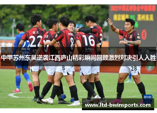 中甲苏州东吴逆袭江西庐山精彩瞬间回顾激烈对决引人入胜