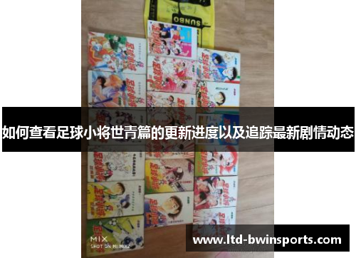 如何查看足球小将世青篇的更新进度以及追踪最新剧情动态